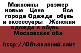 Макасины 41 размер, новые › Цена ­ 800 - Все города Одежда, обувь и аксессуары » Женская одежда и обувь   . Московская обл.